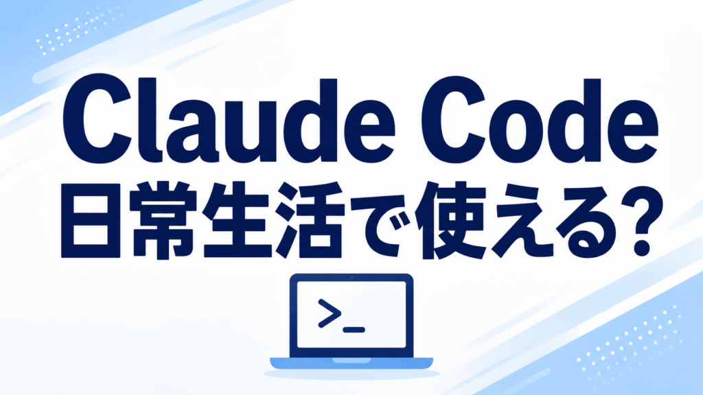 Claude Codeは日常生活で使える？便利な活用事例9選